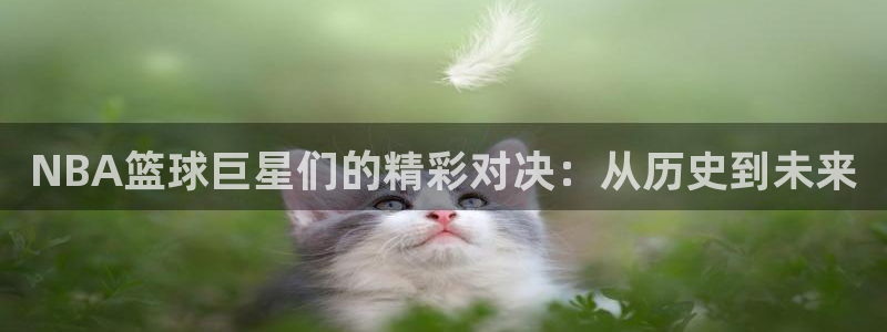 NBA篮球巨星们的精彩对决：从历史到未来