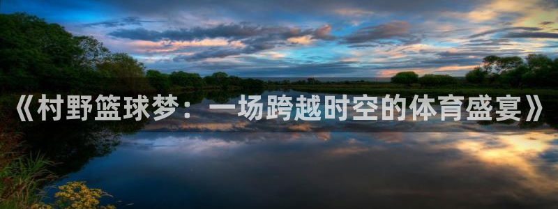《村野篮球梦：一场跨越时空的体育盛宴》