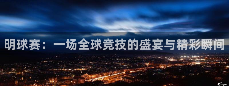  明球赛：一场全球竞技的盛宴与精彩瞬间
