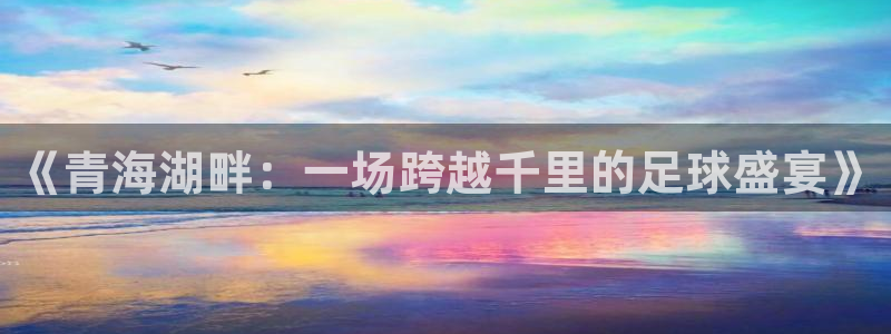 《青海湖畔：一场跨越千里的足球盛宴》