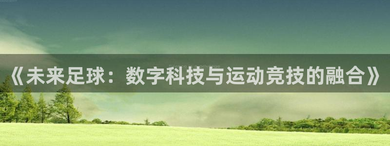 米兰体育报官网：《未来足球：数字科技