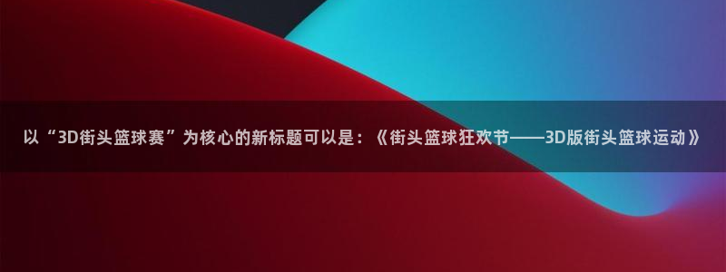  米兰体育报谈凯塞多：以“3D街头篮球赛”为核心的新标题可以是
